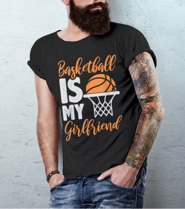 Basketball Is My Girlfriend With Orange Basketball And Hoop T-Shirt