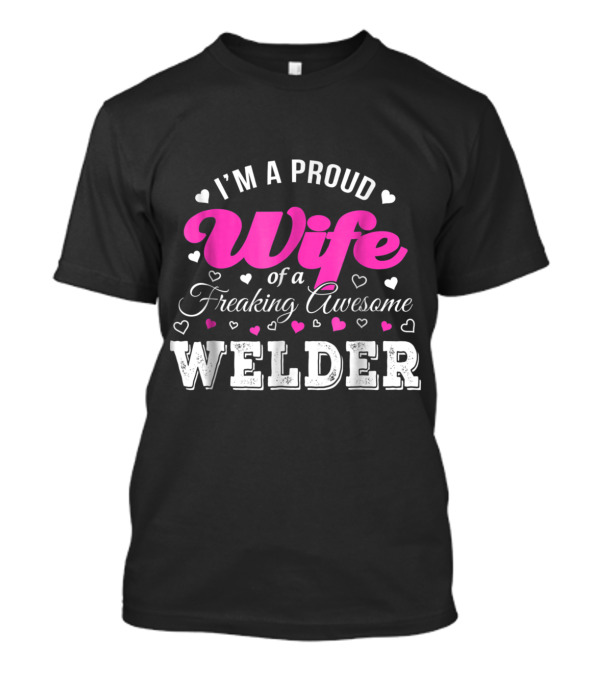 I'm A Proud Wife Of A Freaking Awesome Welder T-Shirt