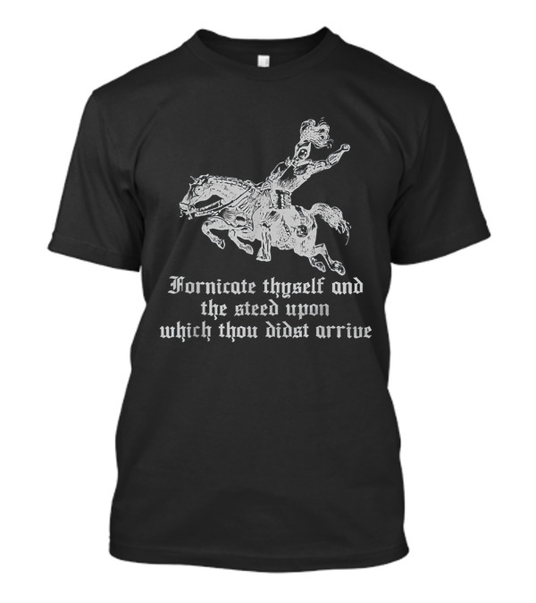 Fornicate Thyself And The Steed Upon Which Thou Didst Arrive Medieval Knight Riding Horse T-Shirt