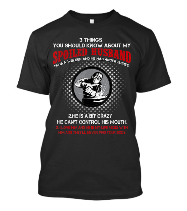 3 Things About My Spoiled Husband: Welder With Anger Issues And Crazy Mouth T-Shirt