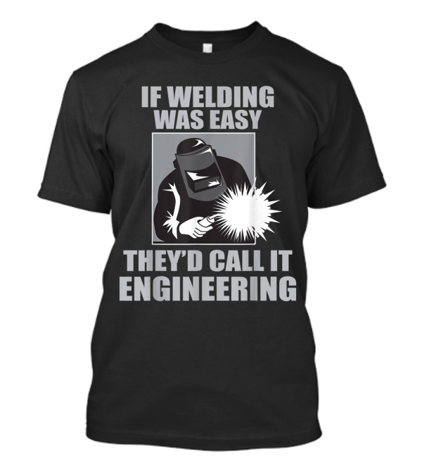 If Welding Was Easy They'd Call It Engineering Funny Welder Occupation T-Shirt