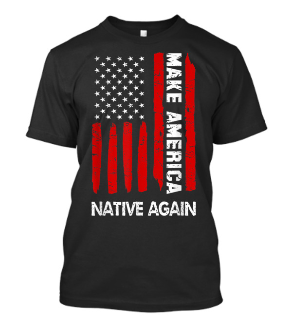 Make America Native Again Fourth Of July Funny American Flag T-Shirt