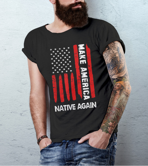 Make America Native Again Fourth Of July Funny American Flag T-Shirt
