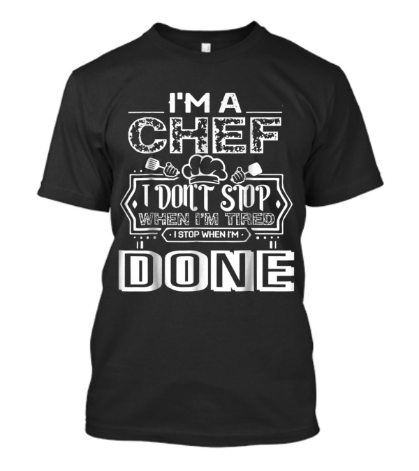 I'm A Chef I Don't Stop When I'm Tired I Stop When I'm Done T-Shirt