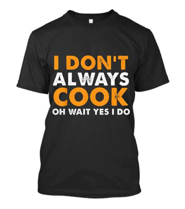 I Don't Always Cook Oh Wait Yes I Do Chef Humor T-Shirt