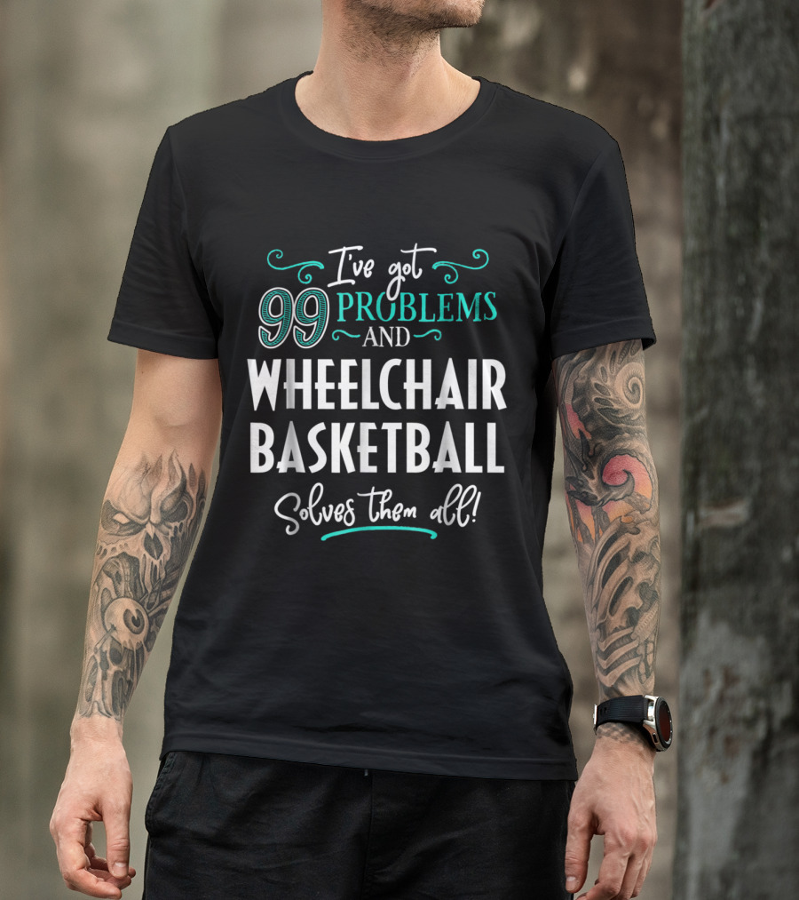 I've Got 99 Problems And Wheelchair Basketball Solves Them All T-Shirt