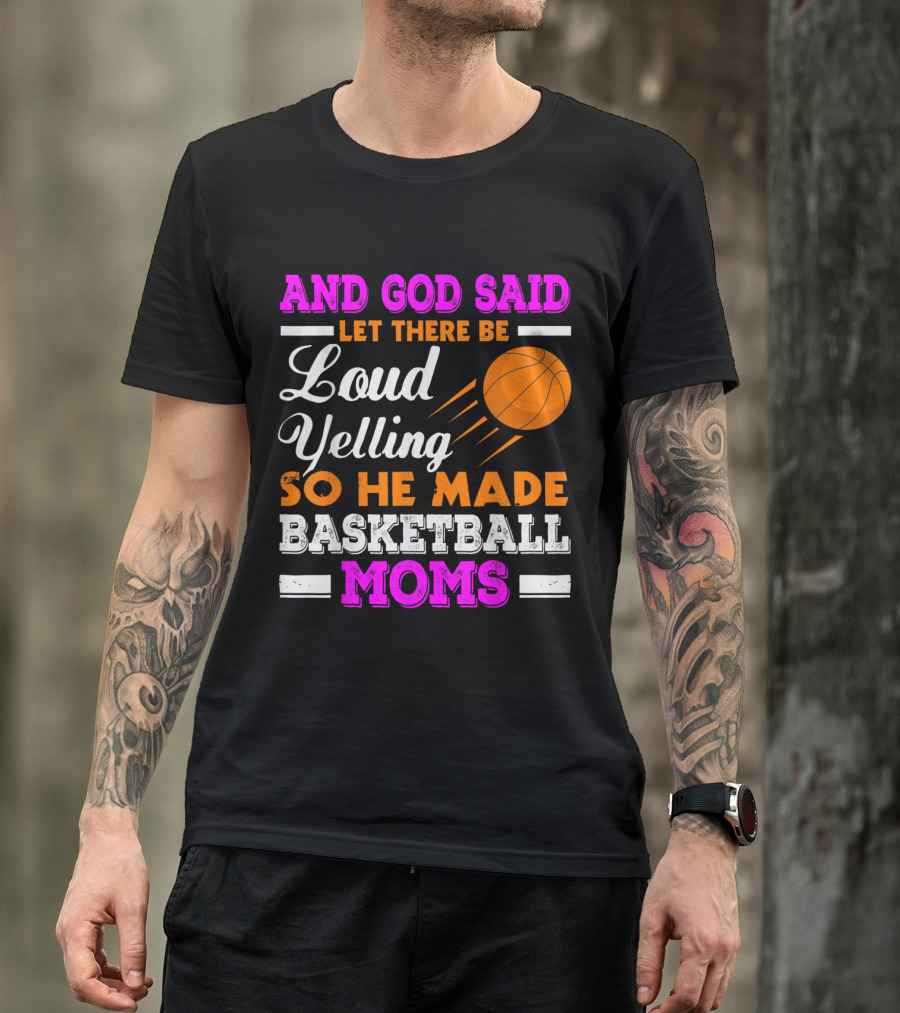 Basketball Moms Funny Loud Yelling God Said Let There Be T-Shirt
