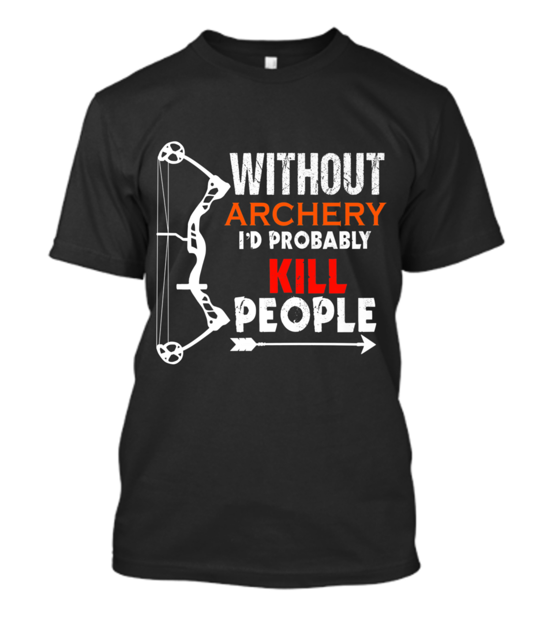 Without Archery I'd Probably Kill People Bow And Arrow T-Shirt