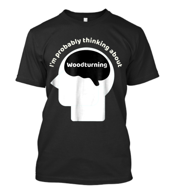 Woodturning Enthusiast Humor I'm Probably Thinking About T-Shirt