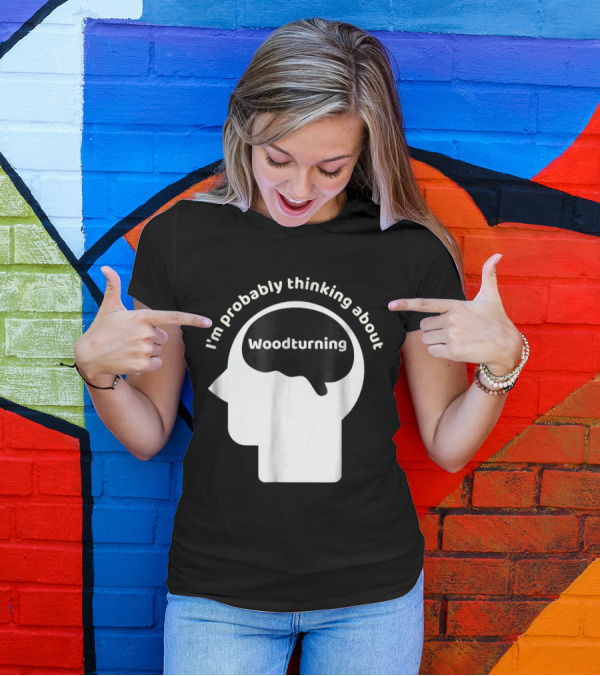 Woodturning Enthusiast Humor I'm Probably Thinking About T-Shirt