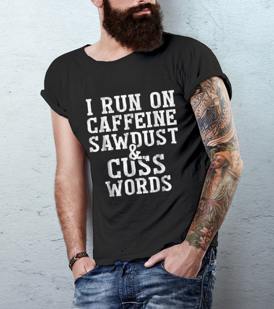 I Run On Caffeine Sawdust And Cuss Words Woodworking Humor T-Shirt
