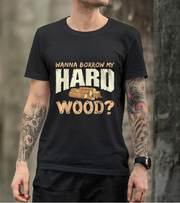 Wanna Borrow My Hard Wood Funny Woodworking Carpenter Meme T-Shirt