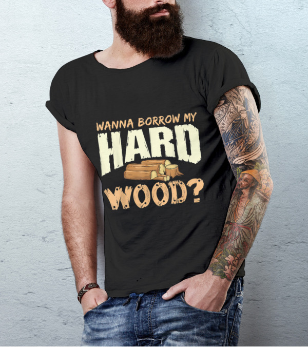 Wanna Borrow My Hard Wood Funny Woodworking Carpenter Meme T-Shirt