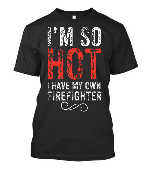 I'm So Hot I Have My Own Firefighter Distressed Joke T-Shirt