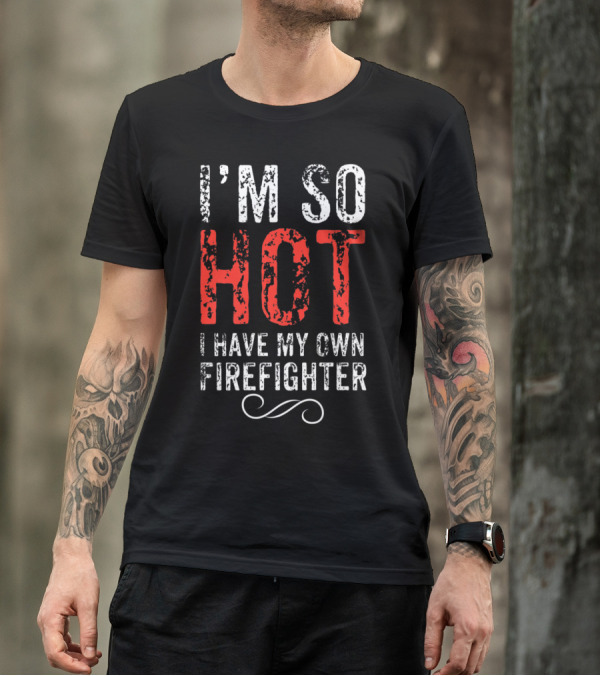 I'm So Hot I Have My Own Firefighter Distressed Joke T-Shirt