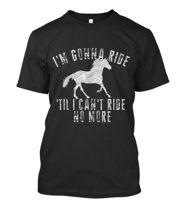 I'm Gonna Ride Til I Can't Ride No More Horse Riding Cowboy T-Shirt