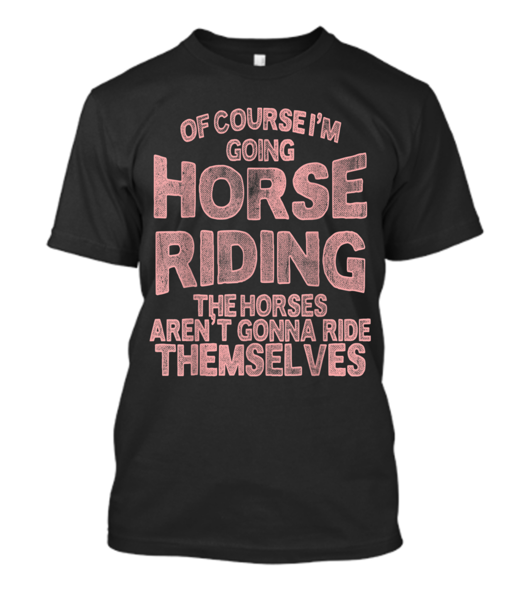 Of Course I'm Going Horse Riding The Horses Aren't Gonna Ride Themselves Funny Equestrian Equ T-Shirt
