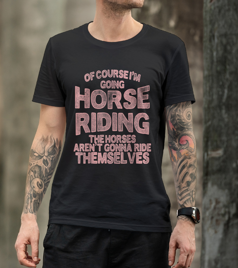Of Course I'm Going Horse Riding The Horses Aren't Gonna Ride Themselves Funny Equestrian Equ T-Shirt