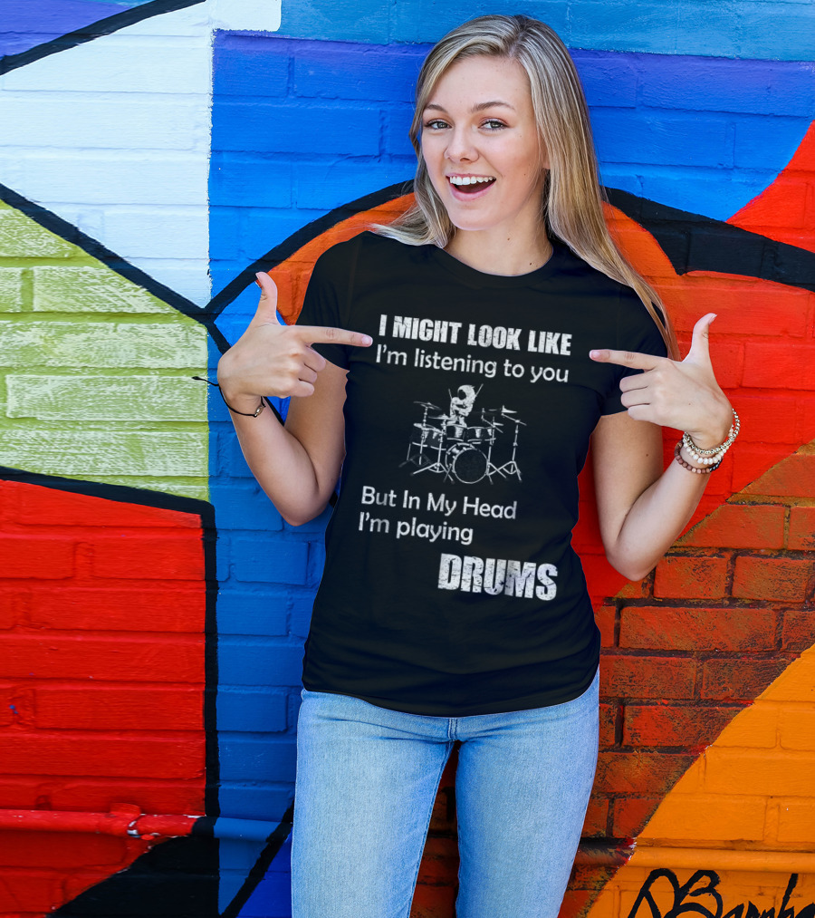 I Might Look Like I'm Listening But In My Head I'm Playing Drums T-Shirt