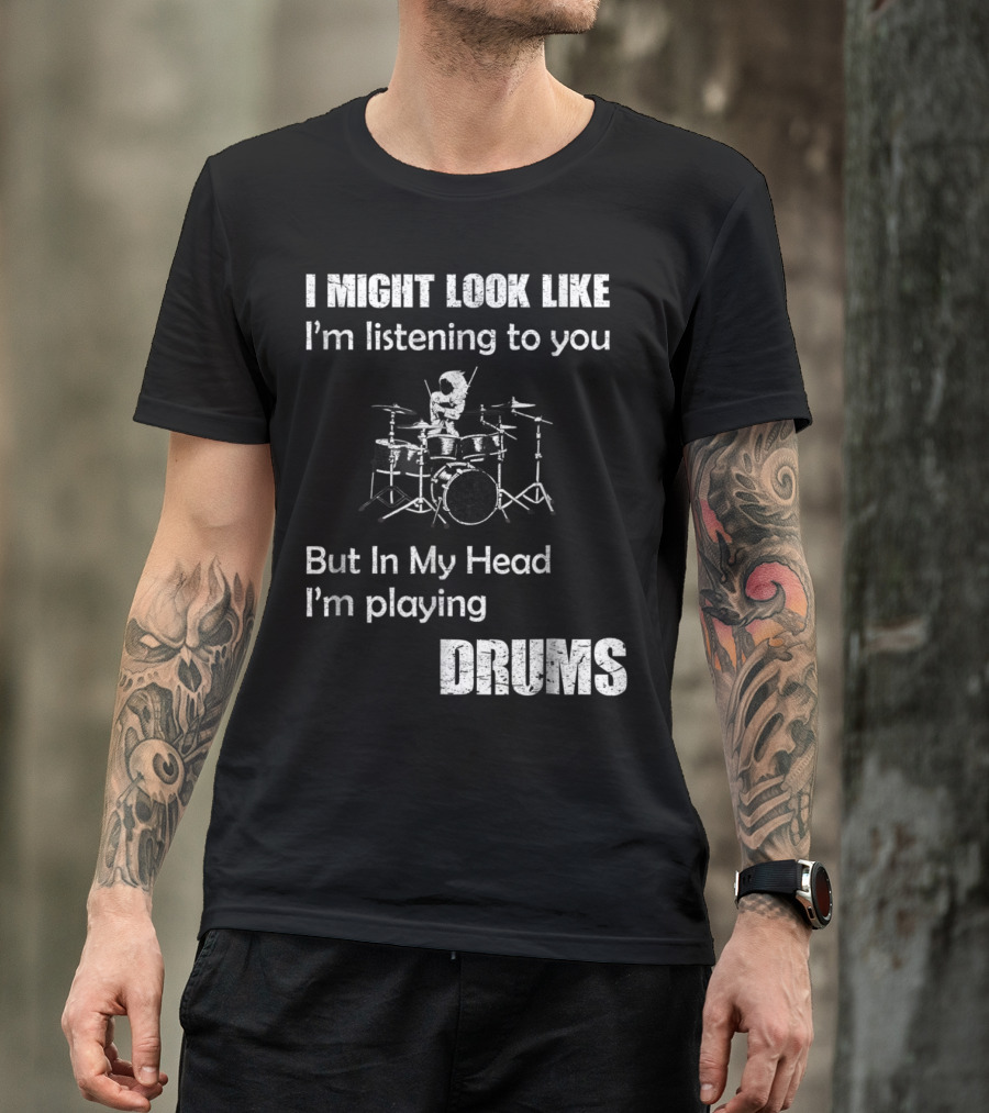 I Might Look Like I'm Listening But In My Head I'm Playing Drums T-Shirt