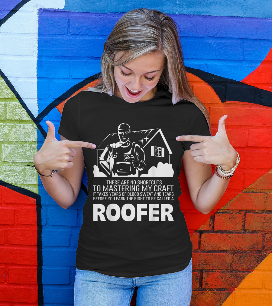 No Shortcuts To Mastering My Craft Takes Years Blood Sweat Tears Earn Right Called Roofer T-Shirt