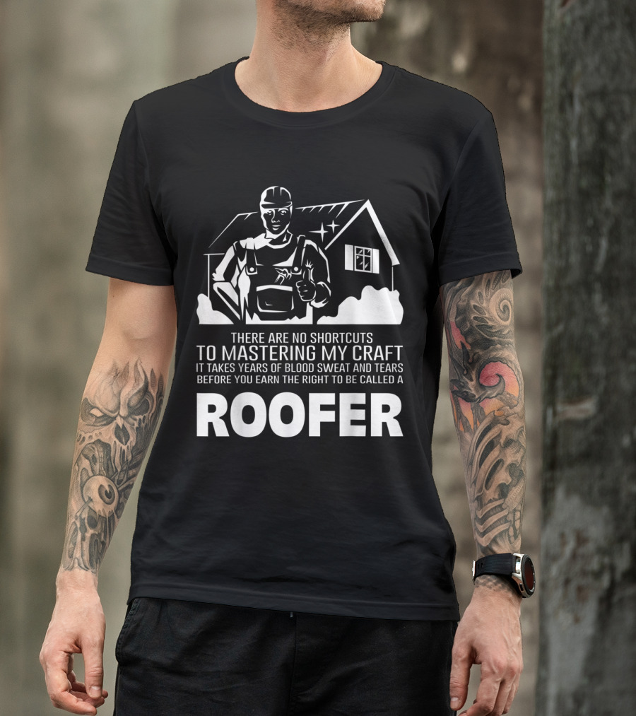 No Shortcuts To Mastering My Craft Takes Years Blood Sweat Tears Earn Right Called Roofer T-Shirt