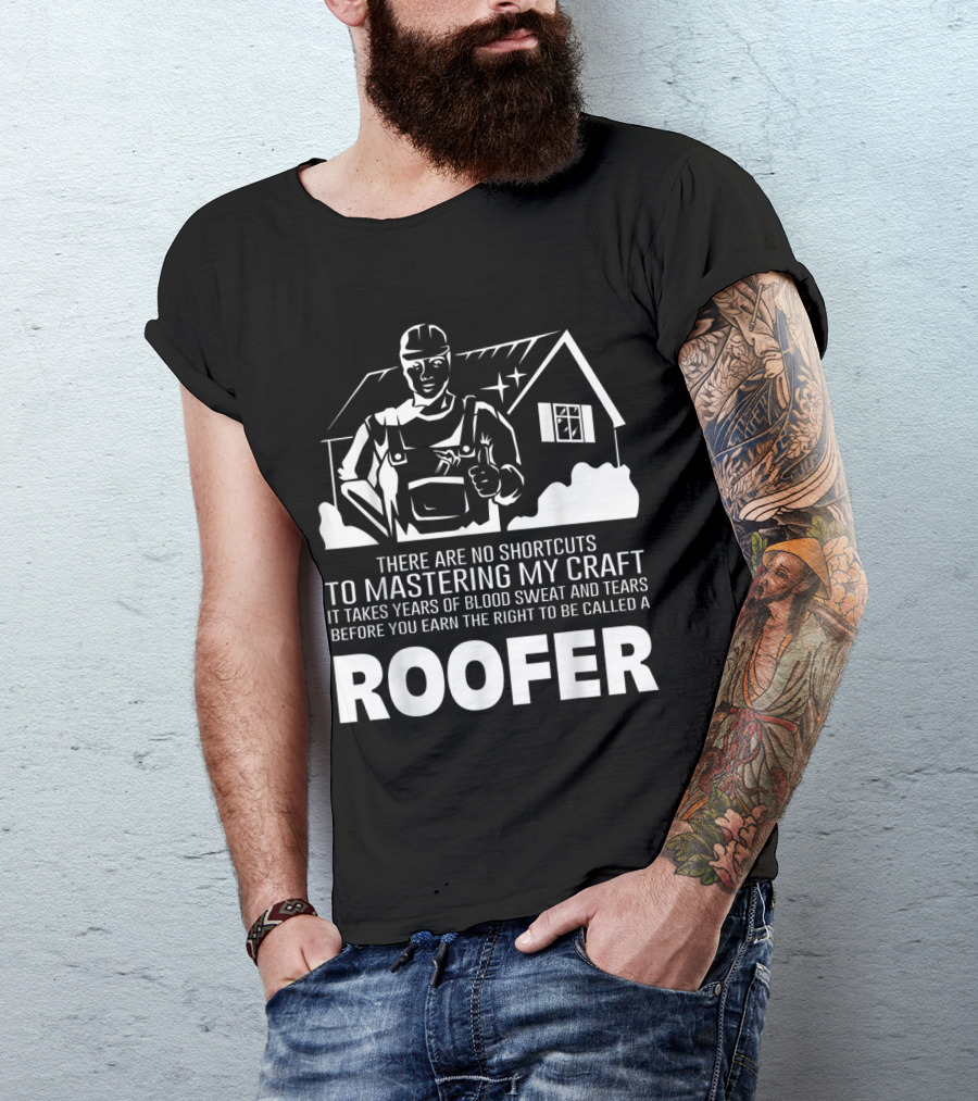 No Shortcuts To Mastering My Craft Takes Years Blood Sweat Tears Earn Right Called Roofer T-Shirt
