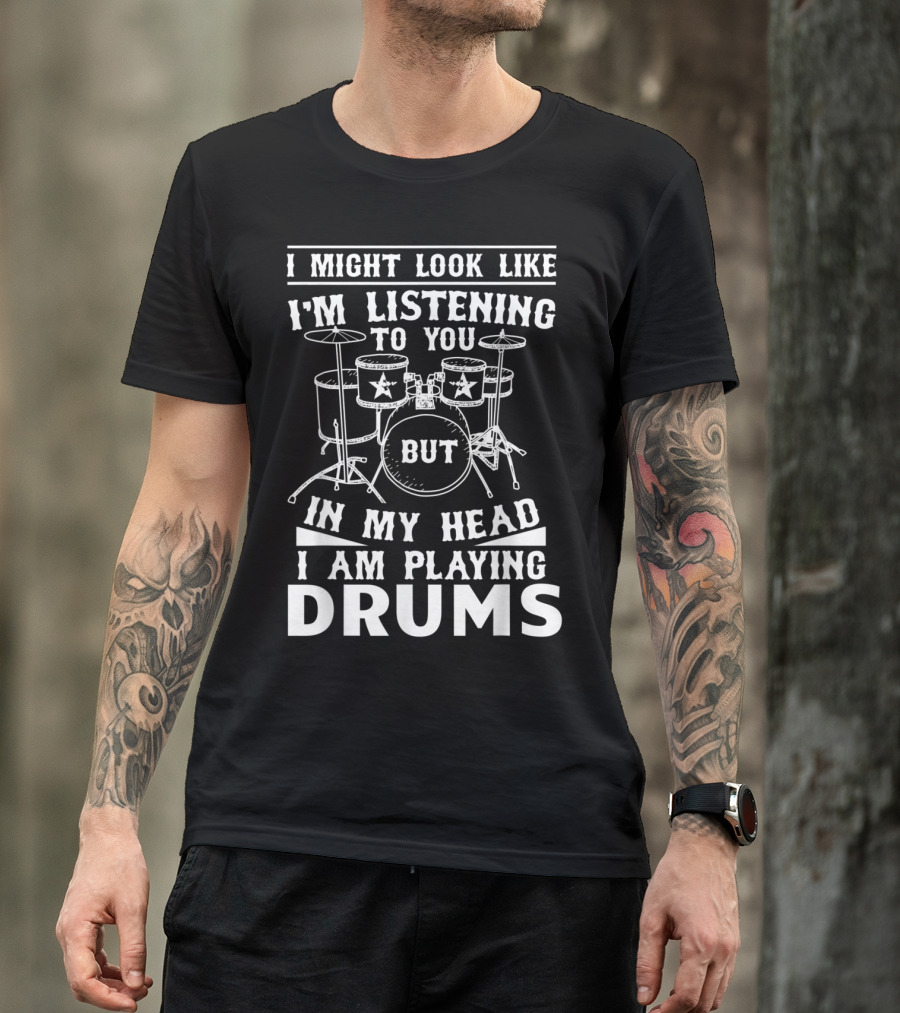 I Might Look Like I'm Listening To You But In My Head I Am Playing Drums Funny Drummer Novelty Band T-Shirt