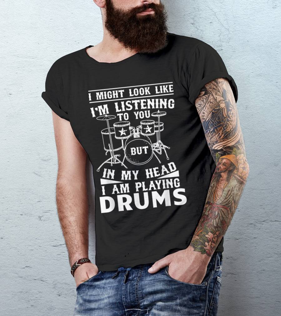 I Might Look Like I'm Listening To You But In My Head I Am Playing Drums Funny Drummer Novelty Band T-Shirt