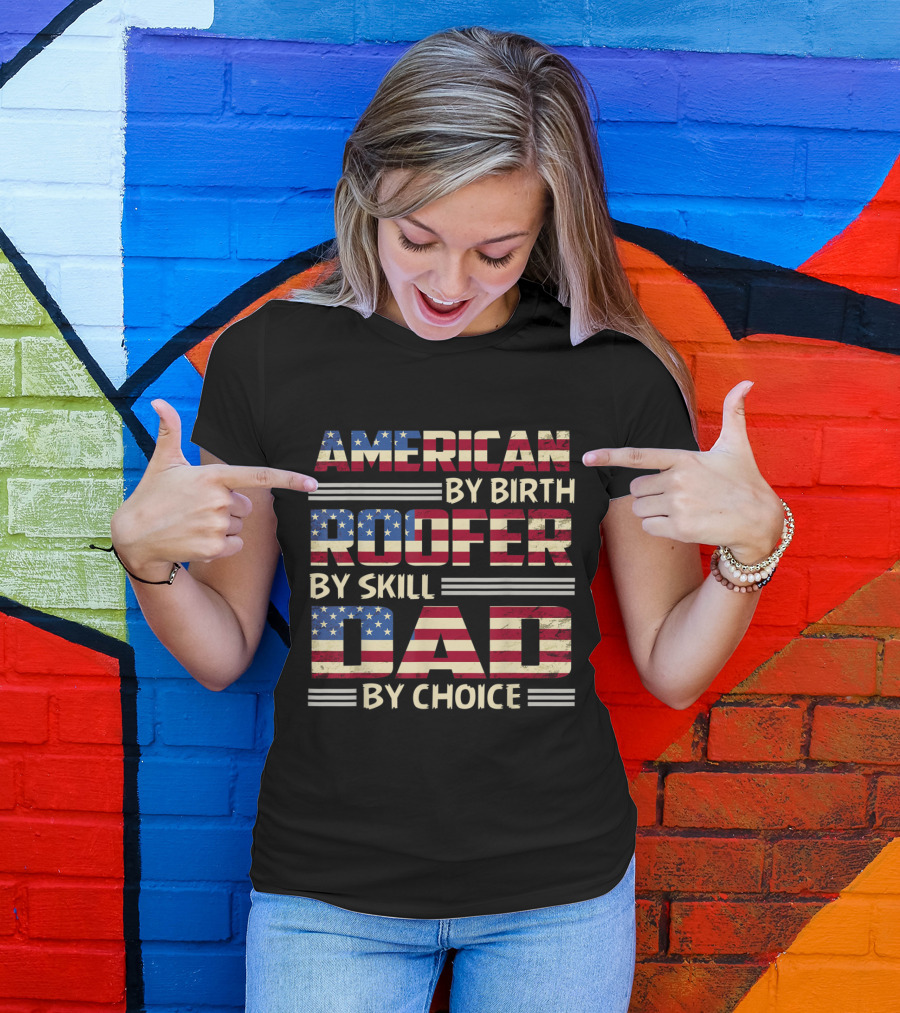 American By Birth Roofer By Skill Dad By Choice USA Flag T-Shirt