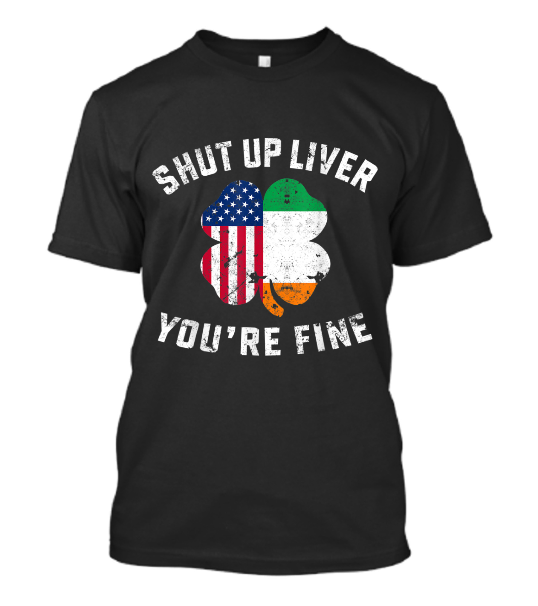 Shut Up Liver You're Fine Clover Irish American Flag Ireland T-Shirt