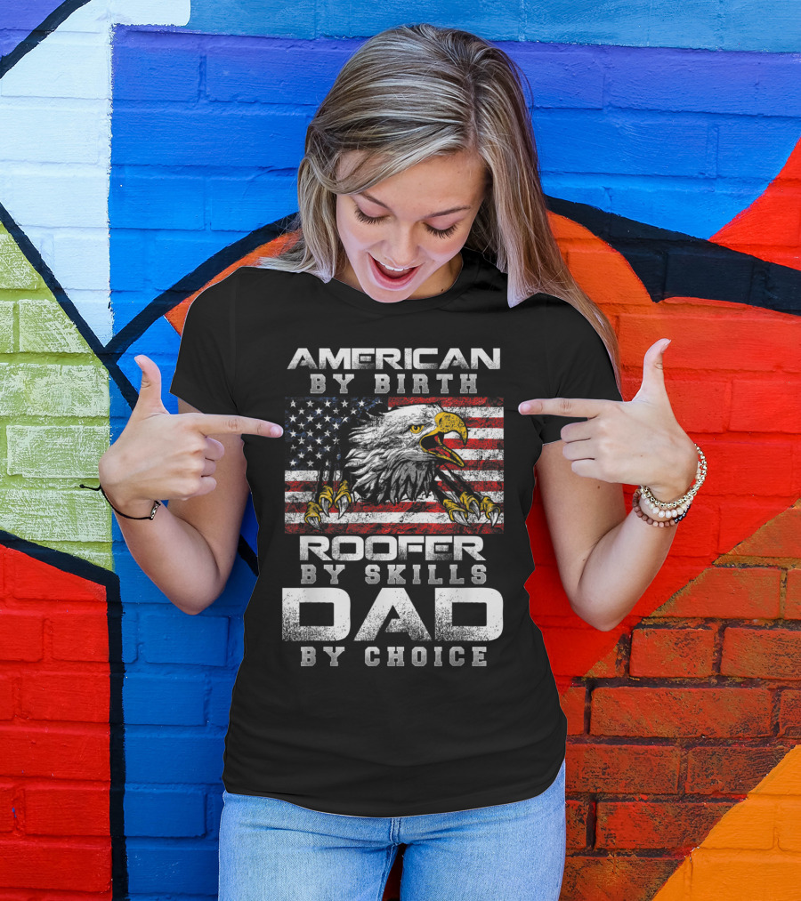 American By Birth Roofer By Skills Dad By Choice Eagle Flag T-Shirt
