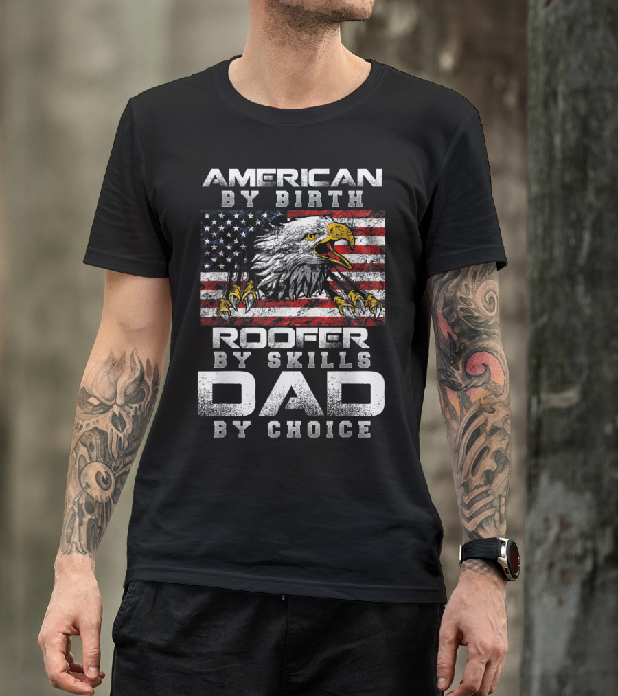 American By Birth Roofer By Skills Dad By Choice Eagle Flag T-Shirt