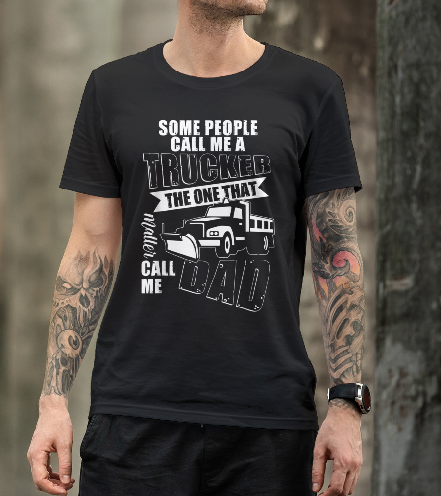 Some People Call Me A Trucker The One That Matter Call Me Dad T-Shirt