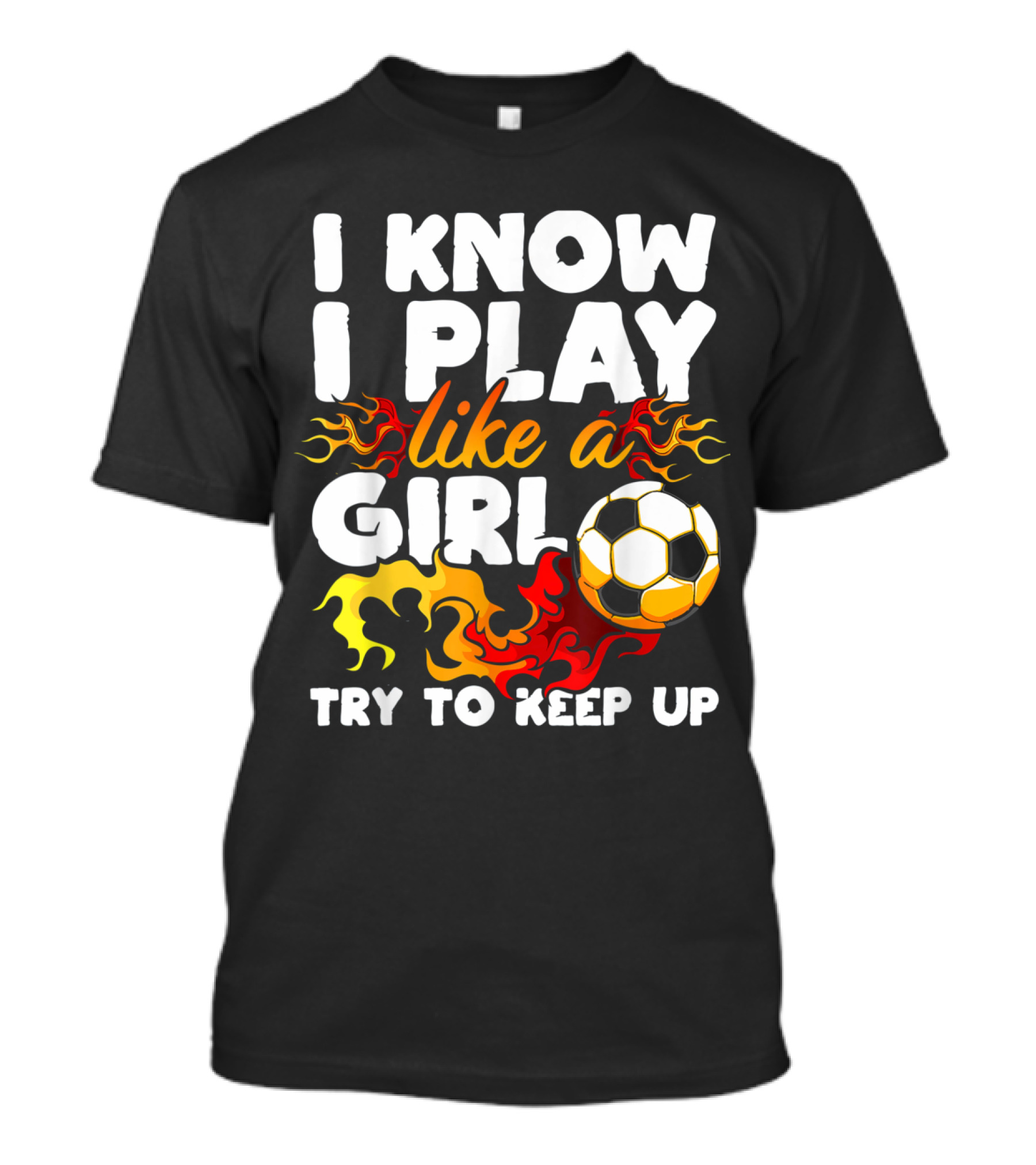 I Know I Play Like A Girl Try To Keep Up Soccer Flames T-Shirt