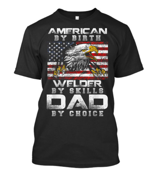 American By Birth Proud Eagle Welder By Skills Dad By Choice T-Shirt