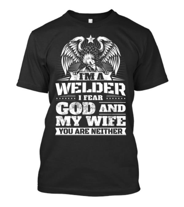 Welder I Fear God And My Wife You Are Neither Eagle T-Shirt