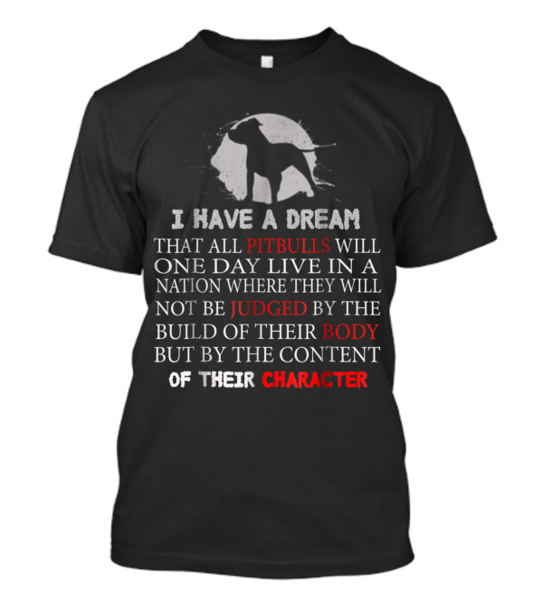 I Have A Dream That All Pitbulls Will One Day Live In A Nation Where They Will Not Be Judged By The Build Of Their Body But By The Content Of Their Character T-Shirt