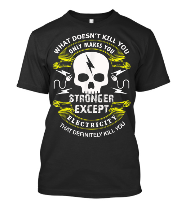 What Doesn't Kill You Only Makes You Stronger Except Electricity That Definitely Kill You Sparky Humor T-Shirt