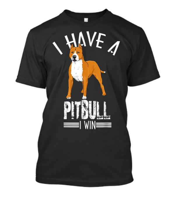 I Have A Pitbull I Win Bold Statement With Dog T-Shirt