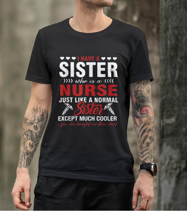 I Have A Sister Who Is A Nurse Just Like A Normal Sister Except Much Cooler T-Shirt