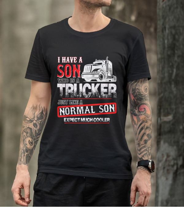 I Have A Son Who Is A Trucker Just Like A Normal Son Expect Much Cooler T-Shirt