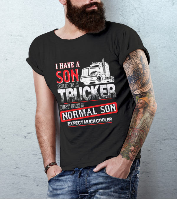 I Have A Son Who Is A Trucker Just Like A Normal Son Expect Much Cooler T-Shirt
