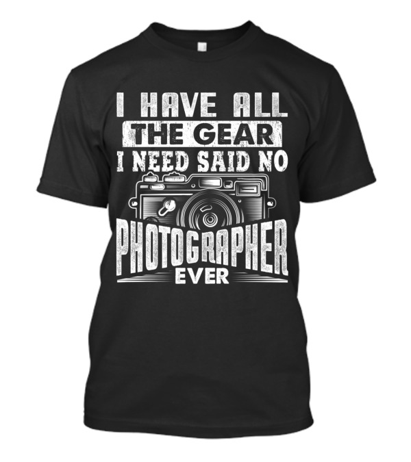 I Have All The Gear I Need Said No Photographer Ever With Vintage Camera T-Shirt
