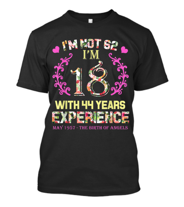 I'm Not 62 I'm 18 With 44 Years Experience May 1957 - The Birth Of Angels T-Shirt