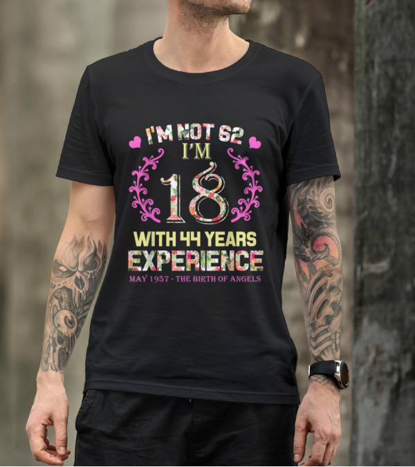 I'm Not 62 I'm 18 With 44 Years Experience May 1957 - The Birth Of Angels T-Shirt