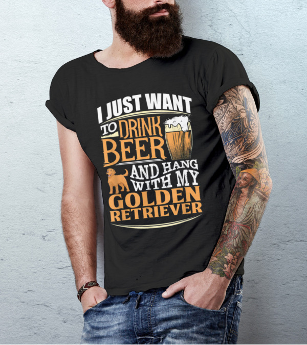 I Just Want To Drink Beer And Hang With My Golden Retriever T-Shirt