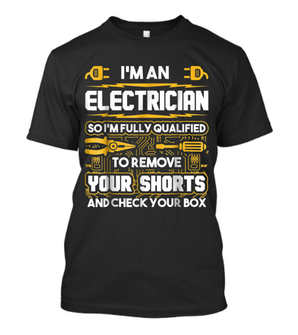 I'm An Electrician Fully Qualified To Remove Your Shorts And Check Your Box T-Shirt