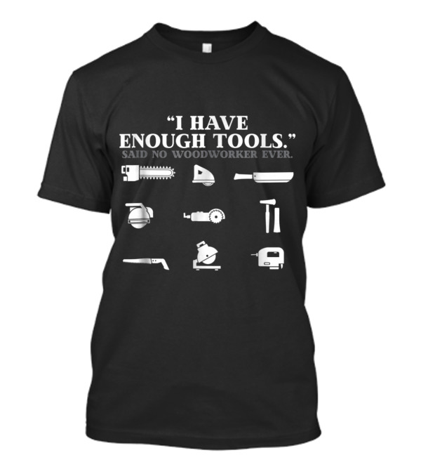 I Have Enough Tools Said No Woodworker Ever Chainsaw Circular Saw Ax Hammer T-Shirt