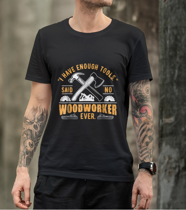 I Have Enough Tools Said No Woodworker Ever With Crossed Hammer And Axe Graphics T-Shirt